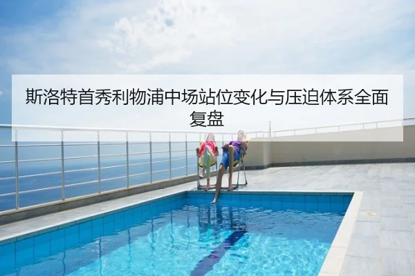 斯洛特首秀利物浦中场站位变化与压迫体系全面复盘