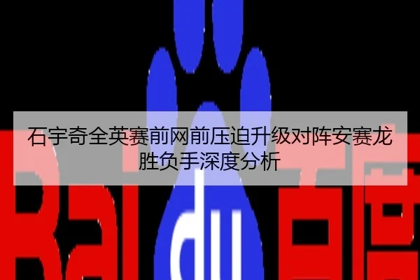 石宇奇全英赛前网前压迫升级对阵安赛龙胜负手深度分析