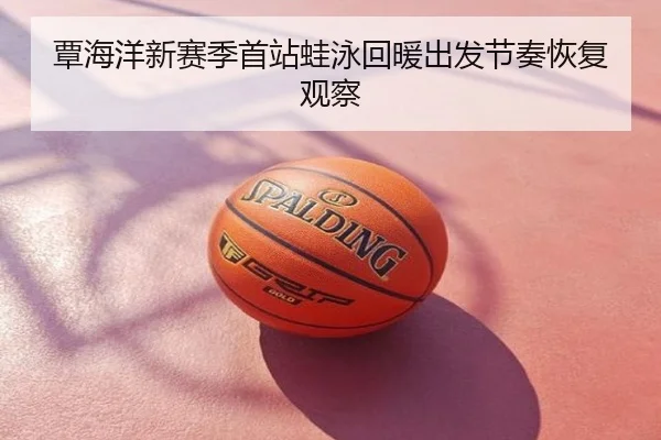 覃海洋新赛季首站蛙泳回暖出发节奏恢复观察
