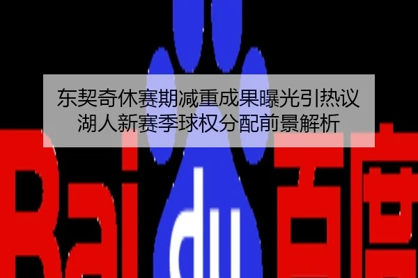 东契奇休赛期减重成果曝光引热议 湖人新赛季球权分配前景解析
