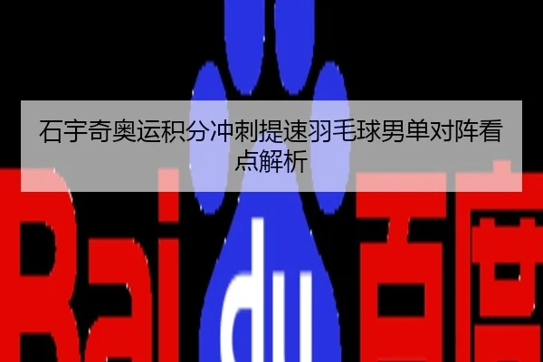 石宇奇奥运积分冲刺提速羽毛球男单对阵看点解析